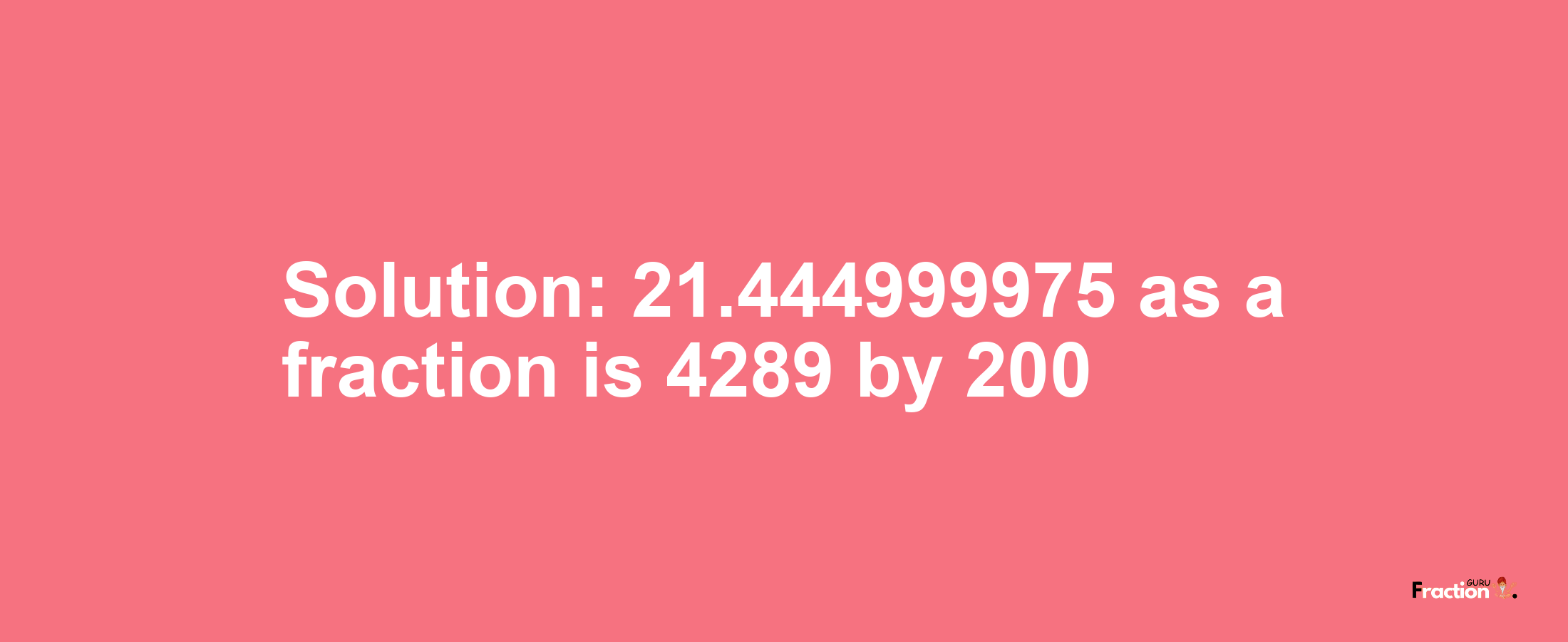 Solution:21.444999975 as a fraction is 4289/200